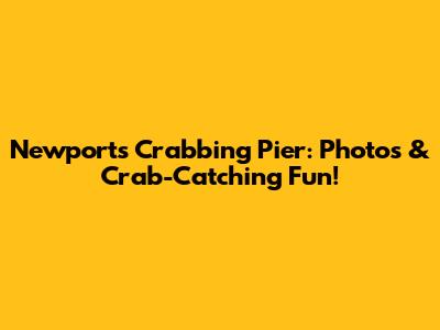 Newport's Crabbing Pier: Photos & Crab-Catching Fun!