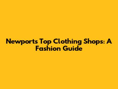 Newport's Top Clothing Shops: A Fashion Guide