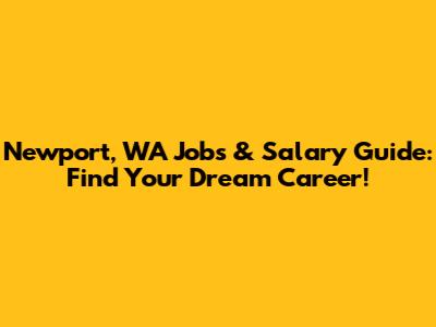 Newport, WA Jobs & Salary Guide: Find Your Dream Career!