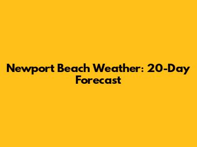 Newport Beach Weather: 20-Day Forecast