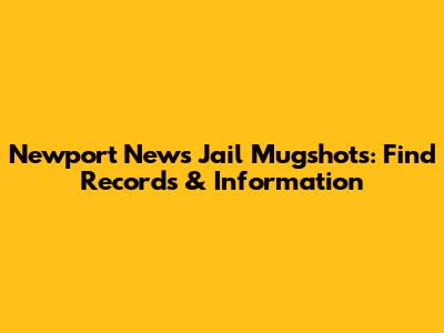 Newport News Jail Mugshots: Find Records & Information