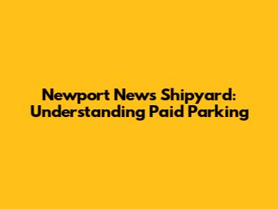 Newport News Shipyard: Understanding Paid Parking