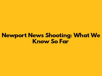 Newport News Shooting: What We Know So Far