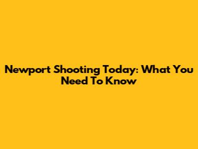 Newport Shooting Today: What You Need To Know