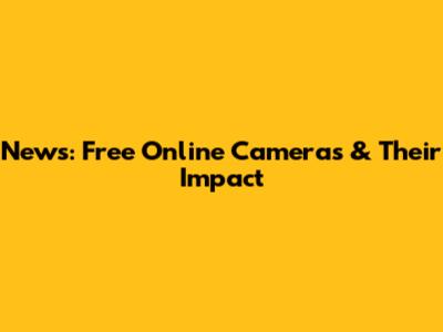 News: Free Online Cameras & Their Impact