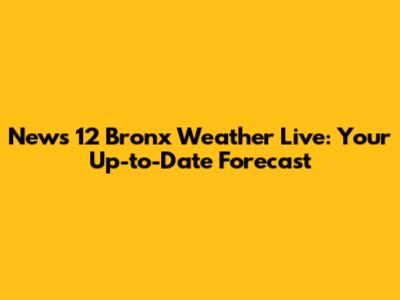 News 12 Bronx Weather Live: Your Up-to-Date Forecast