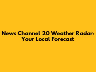 News Channel 20 Weather Radar: Your Local Forecast