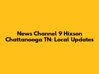News Channel 9 Hixson Chattanooga TN: Local Updates