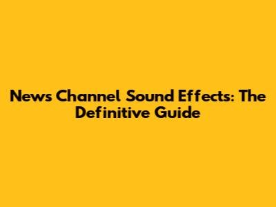 News Channel Sound Effects: The Definitive Guide