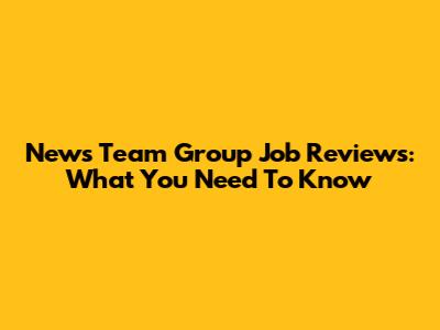 News Team Group Job Reviews: What You Need To Know