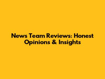 News Team Reviews: Honest Opinions & Insights