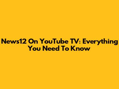 News12 On YouTube TV: Everything You Need To Know