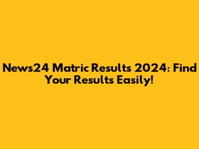 News24 Matric Results 2024: Find Your Results Easily!