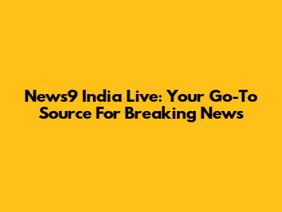 News9 India Live: Your Go-To Source For Breaking News
