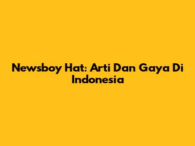 Newsboy Hat: Arti Dan Gaya Di Indonesia