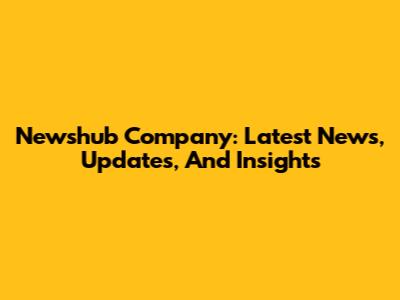 Newshub Company: Latest News, Updates, And Insights