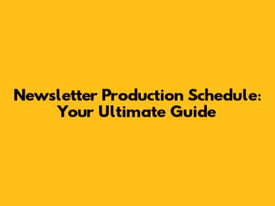 Newsletter Production Schedule: Your Ultimate Guide