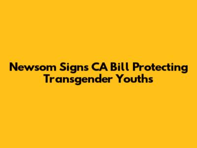 Newsom Signs CA Bill Protecting Transgender Youths