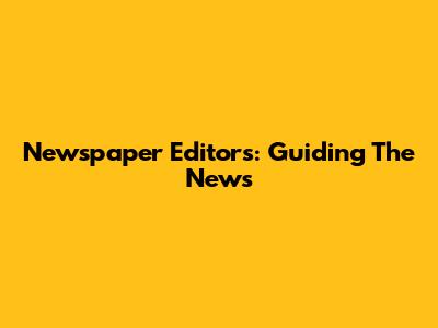 Newspaper Editors: Guiding The News