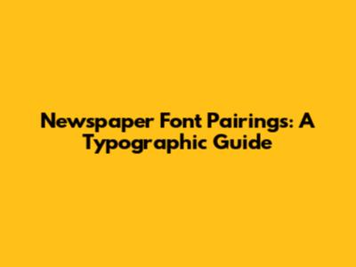 Newspaper Font Pairings: A Typographic Guide