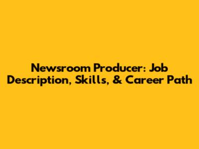 Newsroom Producer: Job Description, Skills, & Career Path