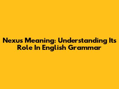 Nexus Meaning: Understanding Its Role In English Grammar