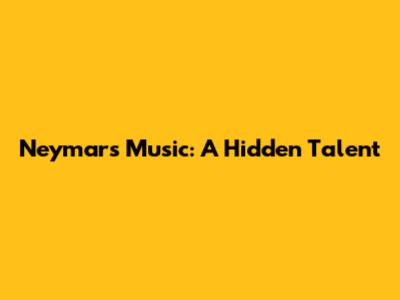 Neymar's Music: A Hidden Talent