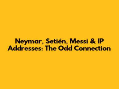 Neymar, Setién, Messi & IP Addresses: The Odd Connection