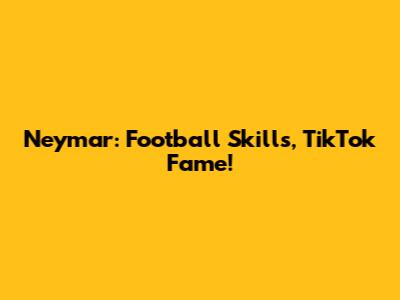 Neymar: Football Skills, TikTok Fame!