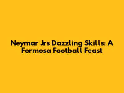 Neymar Jr's Dazzling Skills: A Formosa Football Feast