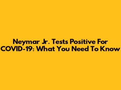 Neymar Jr. Tests Positive For COVID-19: What You Need To Know