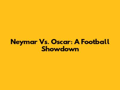 Neymar Vs. Oscar: A Football Showdown