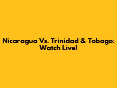 Nicaragua Vs. Trinidad & Tobago: Watch Live!
