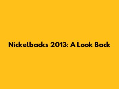 Nickelback's 2013: A Look Back