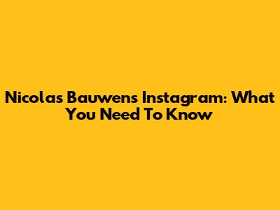 Nicolas Bauwens' Instagram: What You Need To Know