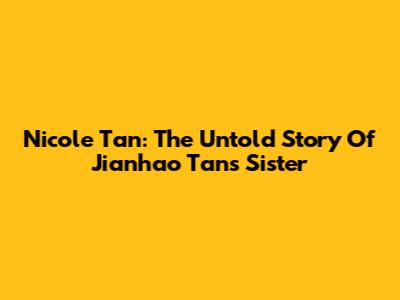Nicole Tan: The Untold Story Of Jianhao Tan's Sister