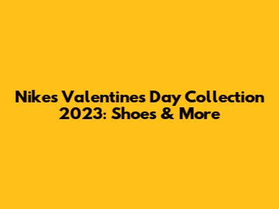 Nike's Valentine's Day Collection 2023: Shoes & More
