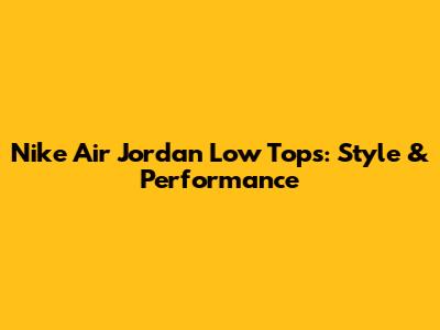 Nike Air Jordan Low Tops: Style & Performance