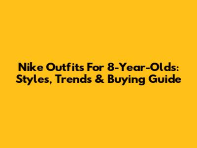 Nike Outfits For 8-Year-Olds: Styles, Trends & Buying Guide