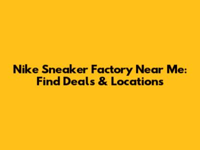 Nike Sneaker Factory Near Me: Find Deals & Locations