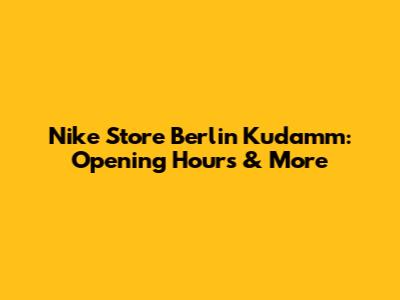 Nike Store Berlin Ku'damm: Opening Hours & More