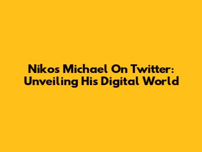 Nikos Michael On Twitter: Unveiling His Digital World