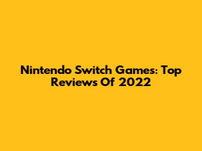 Nintendo Switch Games: Top Reviews Of 2022