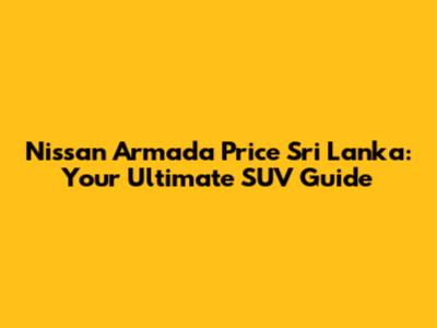Nissan Armada Price Sri Lanka: Your Ultimate SUV Guide