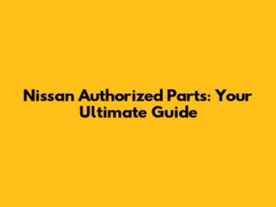 Nissan Authorized Parts: Your Ultimate Guide