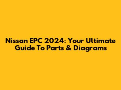 Nissan EPC 2024: Your Ultimate Guide To Parts & Diagrams