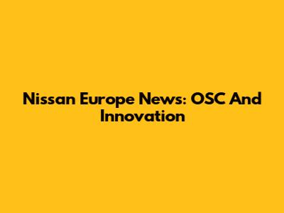 Nissan Europe News: OSC And Innovation