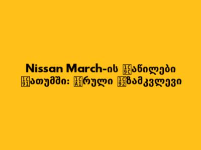 Nissan March-ის Ნაწილები Ბათუმში: Სრული Გზამკვლევი