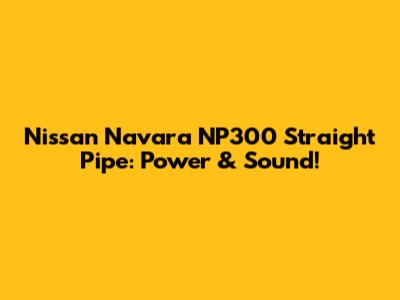Nissan Navara NP300 Straight Pipe: Power & Sound!