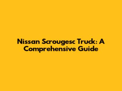 Nissan Scrougesc Truck: A Comprehensive Guide